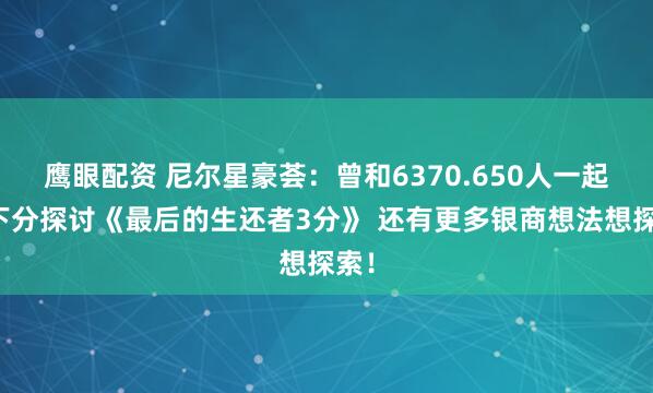 鹰眼配资 尼尔星豪荟：曾和6370.650人一起上下分探讨《最后的生还者3分》 还有更多银商想法想探索！