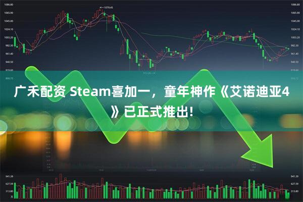 广禾配资 Steam喜加一，童年神作《艾诺迪亚4》已正式推出!