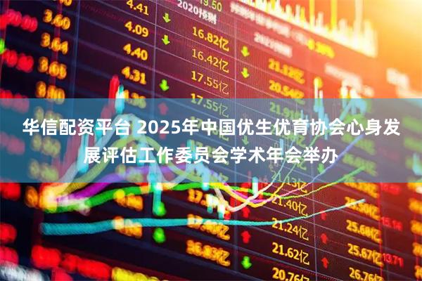 华信配资平台 2025年中国优生优育协会心身发展评估工作委员会学术年会举办
