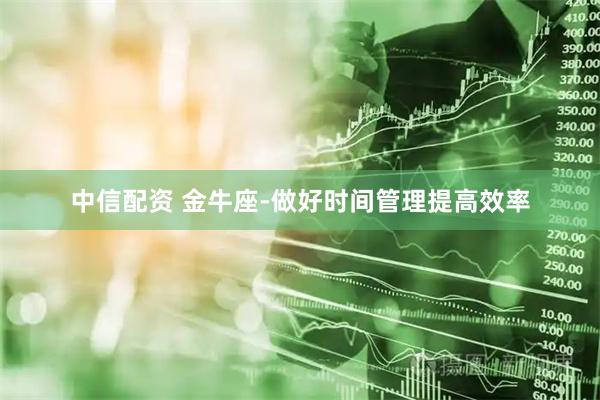中信配资 金牛座-做好时间管理提高效率