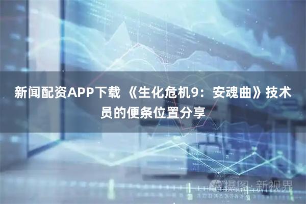 新闻配资APP下载 《生化危机9：安魂曲》技术员的便条位置分享