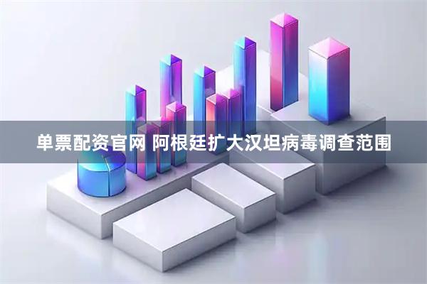 单票配资官网 阿根廷扩大汉坦病毒调查范围